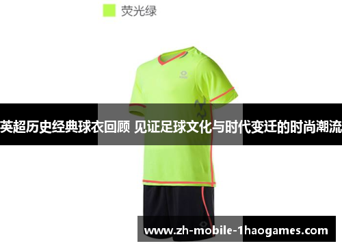 英超历史经典球衣回顾 见证足球文化与时代变迁的时尚潮流 英超历史经典球衣回顾 见证足球文化与时代变迁的时尚潮流