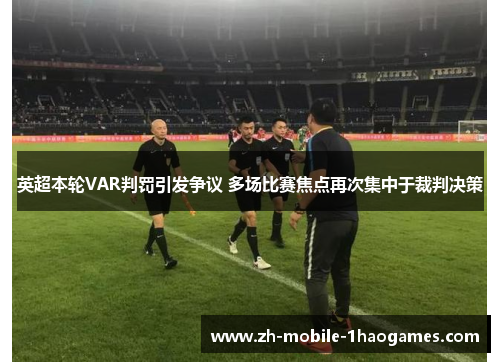英超本轮VAR判罚引发争议 多场比赛焦点再次集中于裁判决策