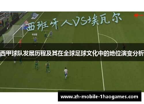 西甲球队发展历程及其在全球足球文化中的地位演变分析 西甲球队发展历程及其在全球足球文化中的地位演变分析