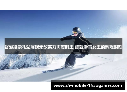 谷爱凌崇礼站展现无敌实力再度封王 成就滑雪女王的辉煌时刻 谷爱凌崇礼站展现无敌实力再度封王 成就滑雪女王的辉煌时刻