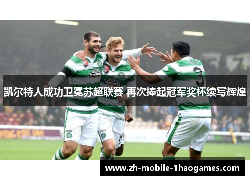 凯尔特人成功卫冕苏超联赛 再次捧起冠军奖杯续写辉煌 凯尔特人成功卫冕苏超联赛 再次捧起冠军奖杯续写辉煌