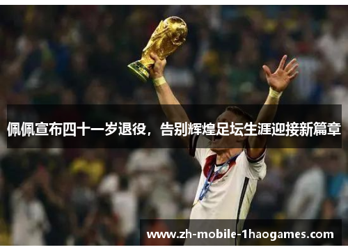 佩佩宣布四十一岁退役,告别辉煌足坛生涯迎接新篇章 佩佩宣布四十一岁退役,告别辉煌足坛生涯迎接新篇章