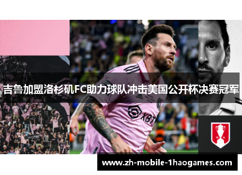 吉鲁加盟洛杉矶FC助力球队冲击美国公开杯决赛冠军