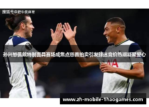 孙兴慜佩戴特制面具赛场成焦点慈善拍卖引发球迷竞价热潮凝聚爱心 孙兴慜佩戴特制面具赛场成焦点慈善拍卖引发球迷竞价热潮凝聚爱心