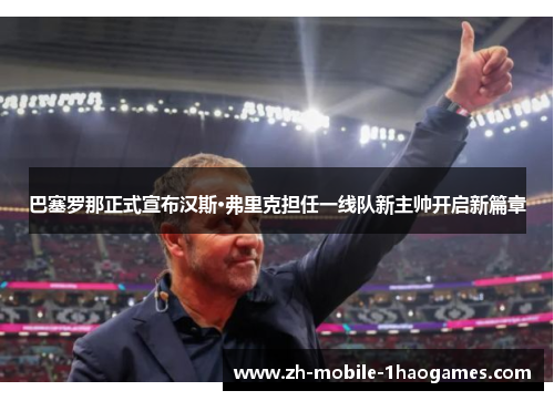 巴塞罗那正式宣布汉斯·弗里克担任一线队新主帅开启新篇章 巴塞罗那正式宣布汉斯·弗里克担任一线队新主帅开启新篇章