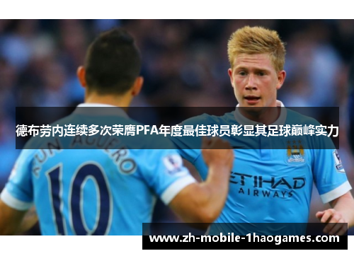 德布劳内连续多次荣膺PFA年度最佳球员彰显其足球巅峰实力 德布劳内连续多次荣膺PFA年度最佳球员彰显其足球巅峰实力