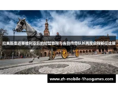 拉莫斯重返塞维利亚后的短暂旅程与告别传奇队长再度启程新征途展 拉莫斯重返塞维利亚后的短暂旅程与告别传奇队长再度启程新征途展