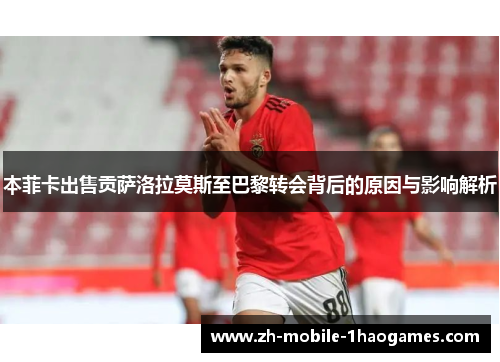 本菲卡出售贡萨洛拉莫斯至巴黎转会背后的原因与影响解析