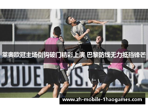 莱奥欧冠主场倒钩破门精彩上演 巴黎防线无力抵挡锋芒 莱奥欧冠主场倒钩破门精彩上演 巴黎防线无力抵挡锋芒