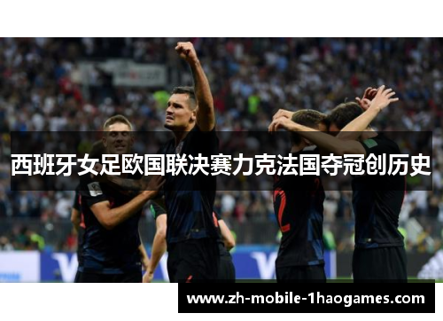 西班牙女足欧国联决赛力克法国夺冠创历史