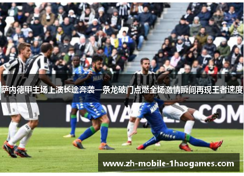 萨内德甲主场上演长途奔袭一条龙破门点燃全场激情瞬间再现王者速度 萨内德甲主场上演长途奔袭一条龙破门点燃全场激情瞬间再现王者速度