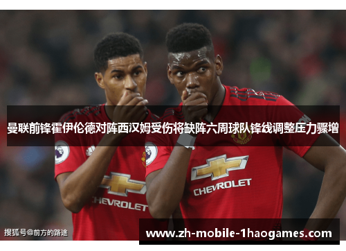 曼联前锋霍伊伦德对阵西汉姆受伤将缺阵六周球队锋线调整压力骤增