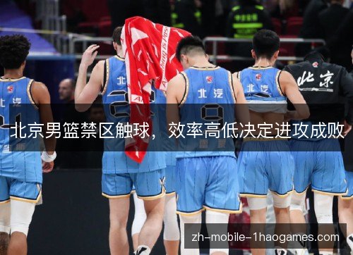 北京男篮禁区触球,效率高低决定进攻成败 北京男篮禁区触球,效率高低决定进攻成败