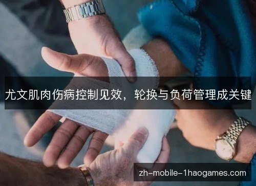 尤文肌肉伤病控制见效,轮换与负荷管理成关键 尤文肌肉伤病控制见效,轮换与负荷管理成关键