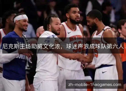 尼克斯主场助威文化浓,球迷声浪成球队第六人 尼克斯主场助威文化浓,球迷声浪成球队第六人