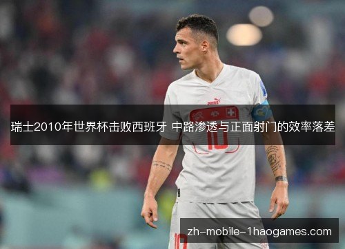 瑞士2010年世界杯击败西班牙 中路渗透与正面射门的效率落差 瑞士2010年世界杯击败西班牙 中路渗透与正面射门的效率落差